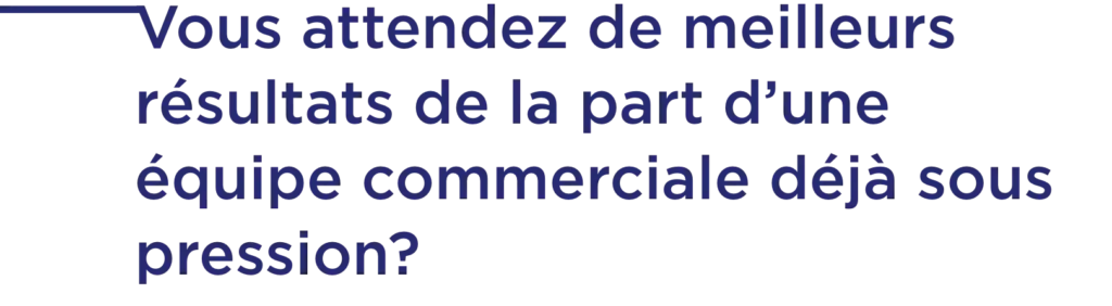Vous attendez de meilleurs résultats de la part d’une équipe commerciale déjà sous pression?