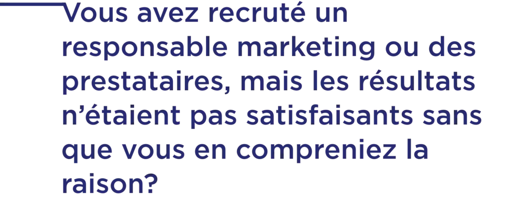 Vous avez recruté un responsable marketing ou des prestataires, mais les résultats n’étaient pas satisfaisants sans que vous en compreniez la raison?